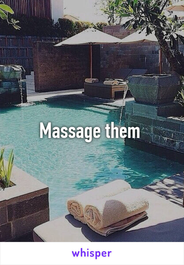 Massage them 