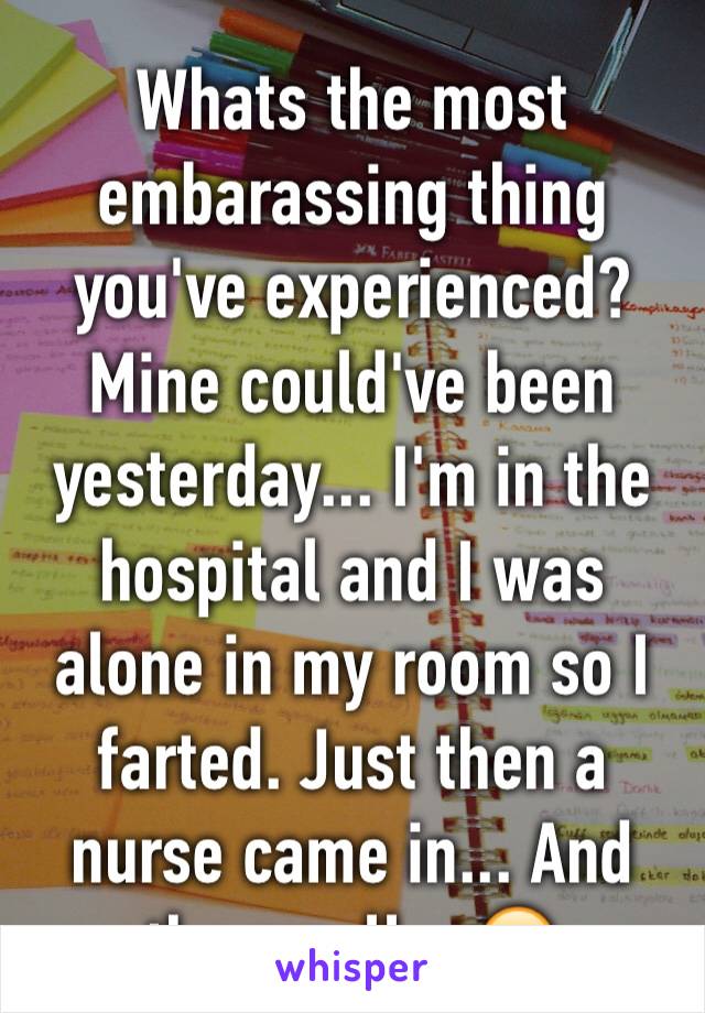 Whats the most embarassing thing you've experienced?
Mine could've been yesterday... I'm in the hospital and I was alone in my room so I farted. Just then a nurse came in... And the smell... 😂