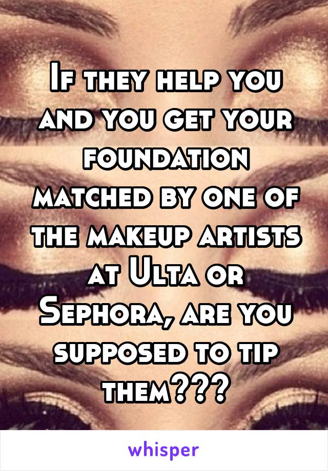 If they help you and you get your foundation matched by one of the makeup artists at Ulta or Sephora, are you supposed to tip them???