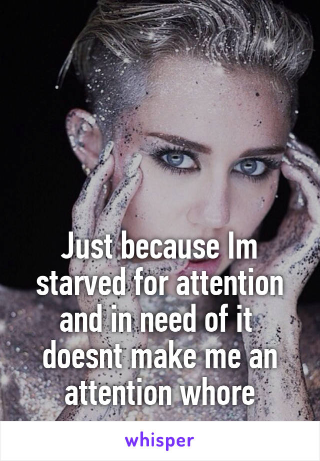 




Just because Im starved for attention and in need of it 
doesnt make me an attention whore