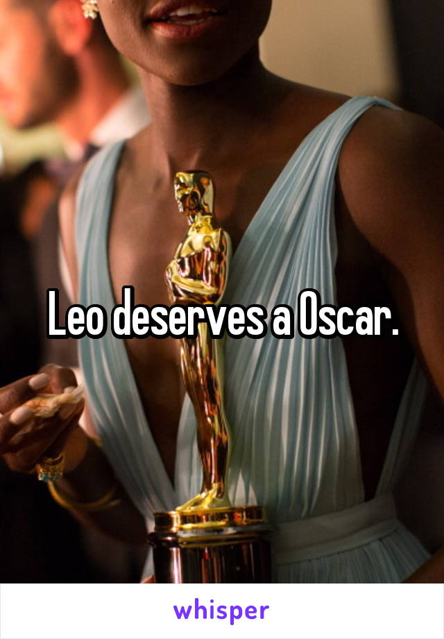 Leo deserves a Oscar.