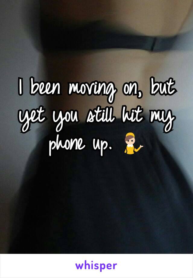 I been moving on, but yet you still hit my phone up. 💁