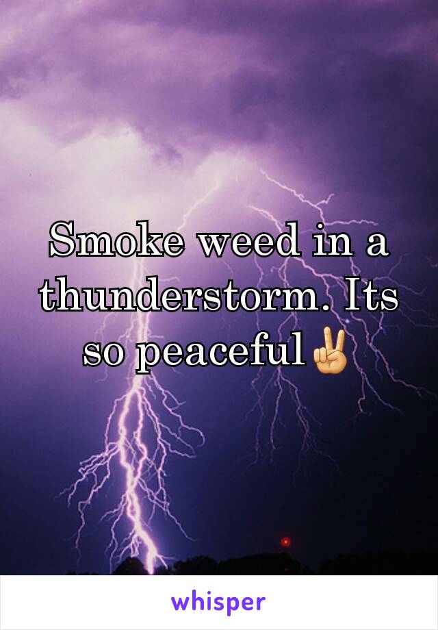 Smoke weed in a thunderstorm. Its so peaceful✌