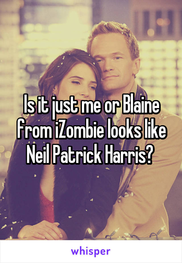 Is it just me or Blaine from iZombie looks like Neil Patrick Harris? 