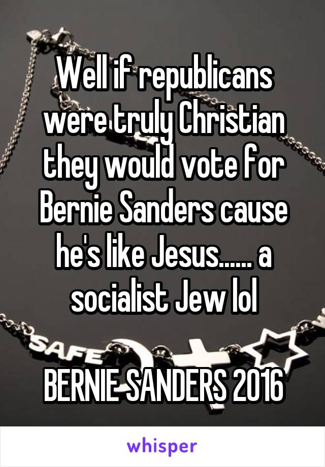 Well if republicans were truly Christian they would vote for Bernie Sanders cause he's like Jesus...... a socialist Jew lol

BERNIE SANDERS 2016
