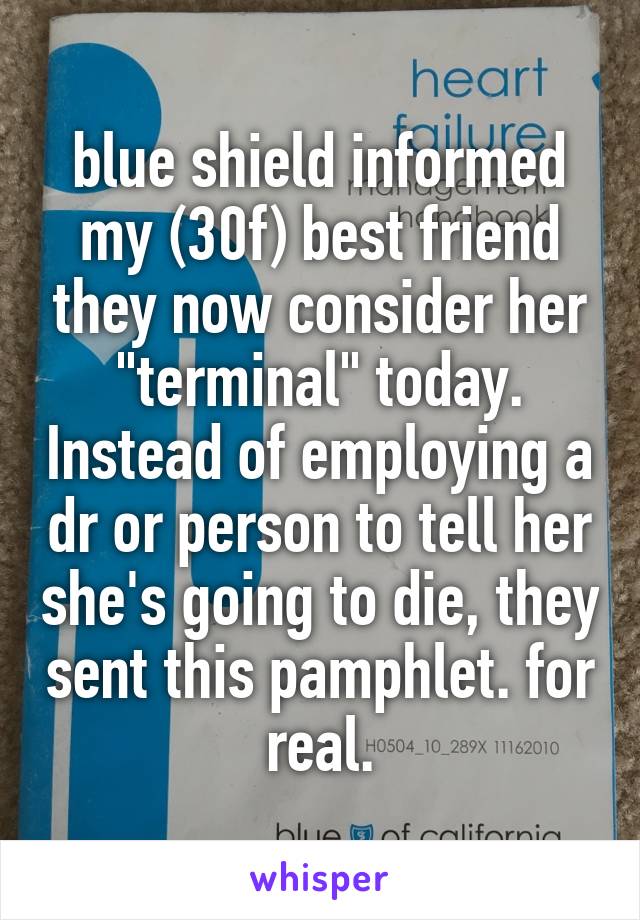 blue shield informed my (30f) best friend they now consider her "terminal" today. Instead of employing a dr or person to tell her she's going to die, they sent this pamphlet. for real.