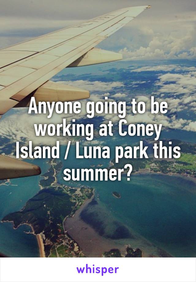 Anyone going to be working at Coney Island / Luna park this summer?