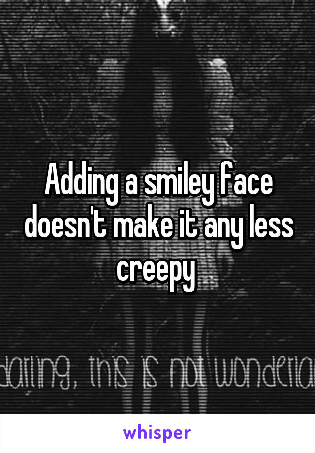 Adding a smiley face doesn't make it any less creepy 
