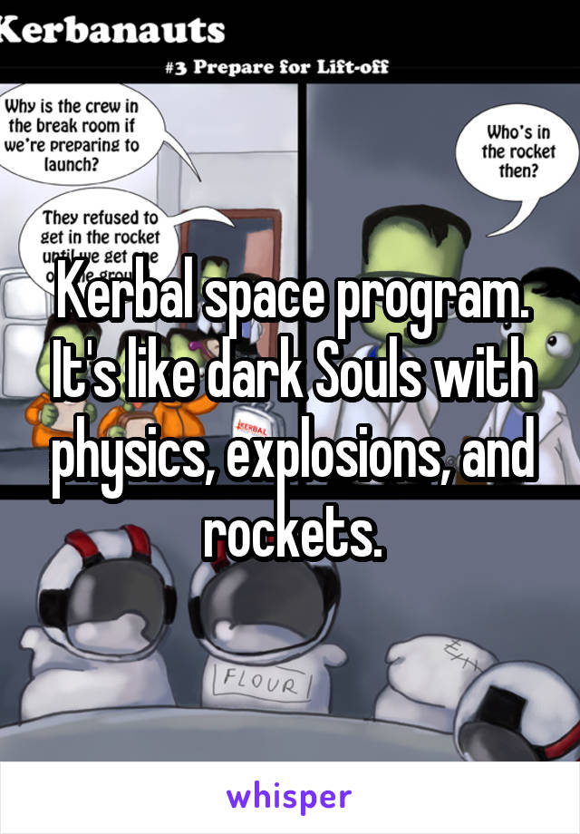 Kerbal space program. It's like dark Souls with physics, explosions, and rockets.