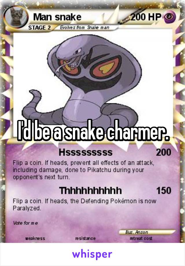 I'd be a snake charmer.