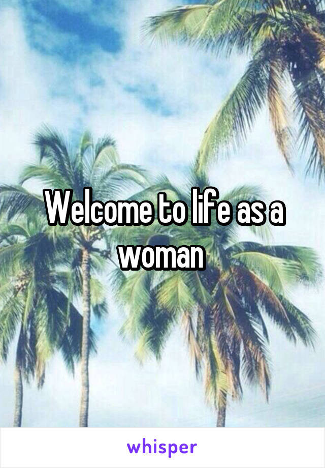 Welcome to life as a woman 