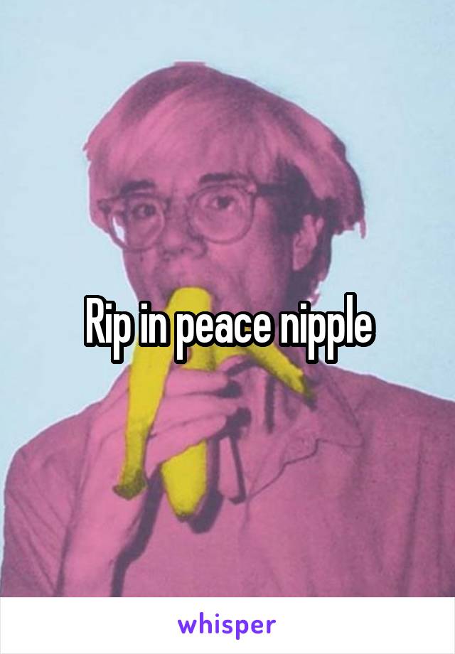 Rip in peace nipple