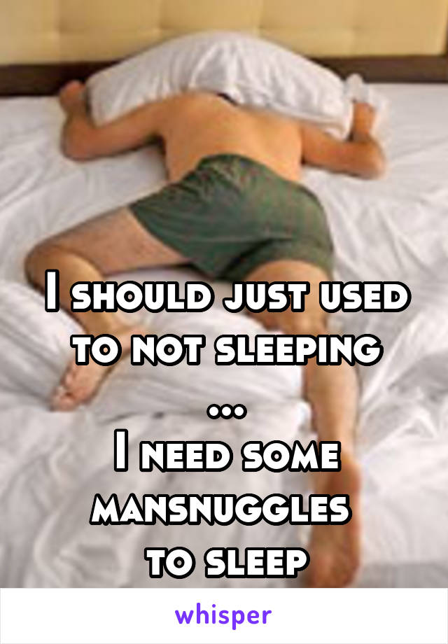 



I should just used to not sleeping
...
I need some mansnuggles 
to sleep