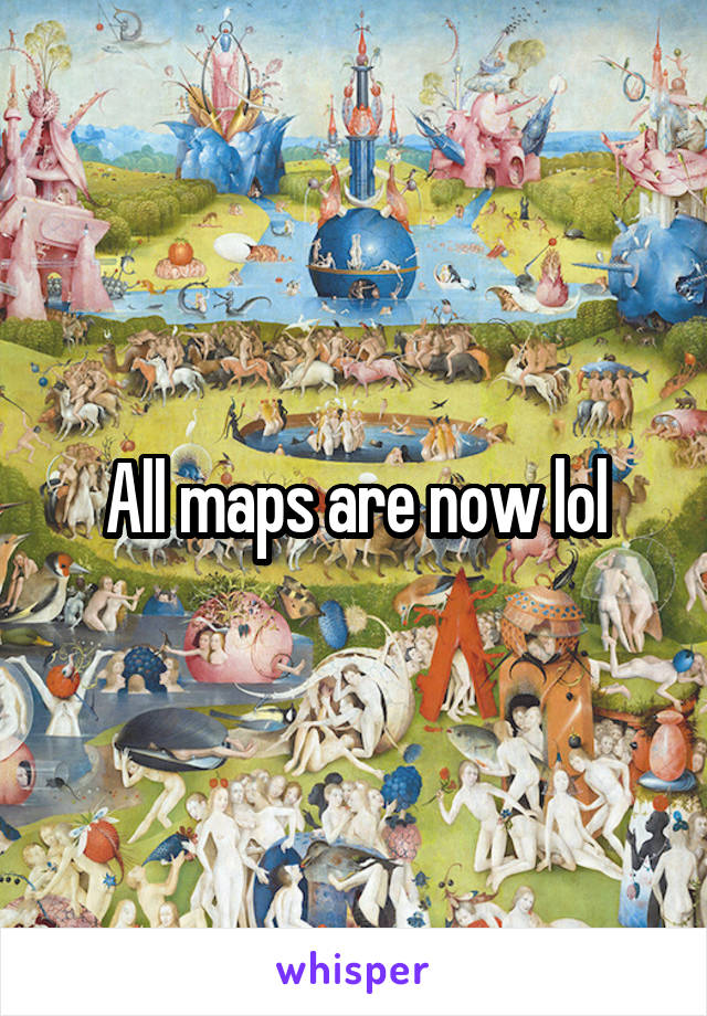 All maps are now lol