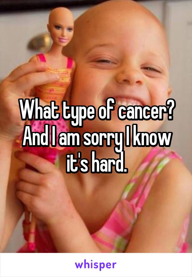 What type of cancer?
And I am sorry I know it's hard.