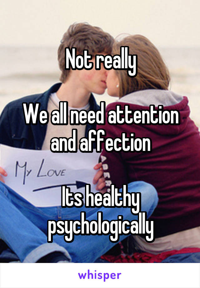 Not really

We all need attention and affection

Its healthy psychologically