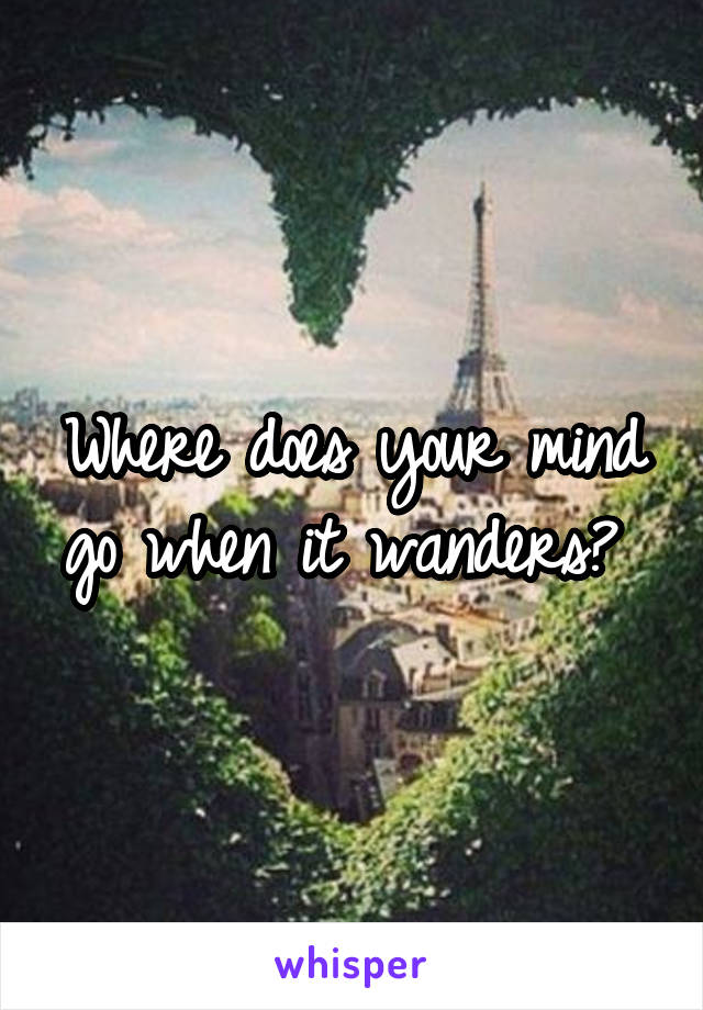 Where does your mind go when it wanders? 