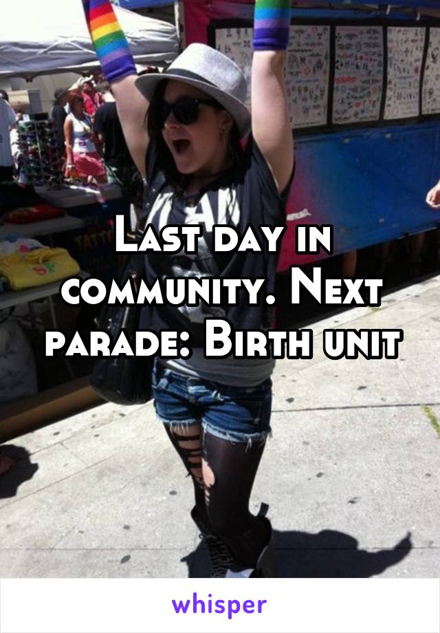 Last day in community. Next parade: Birth unit
