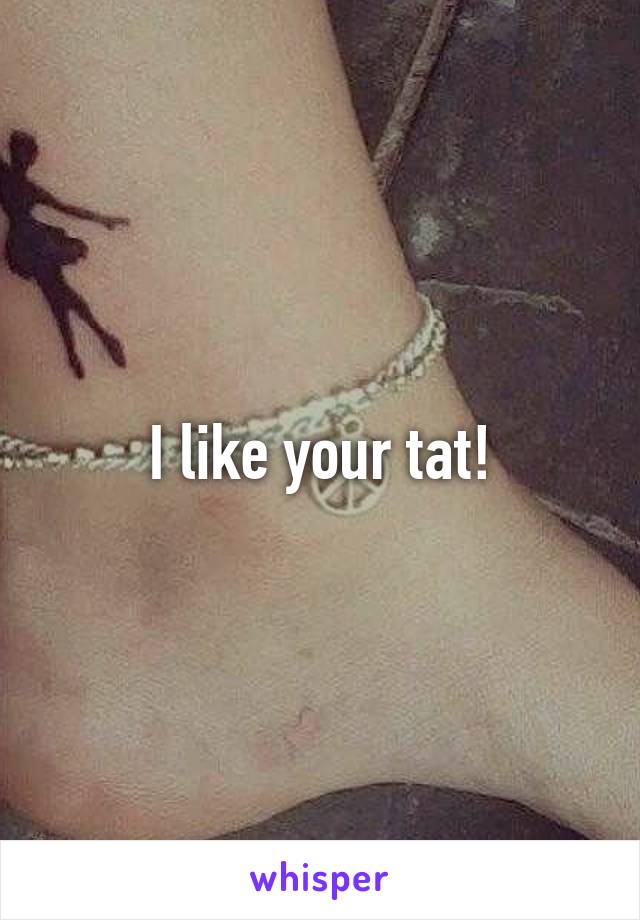 I like your tat!