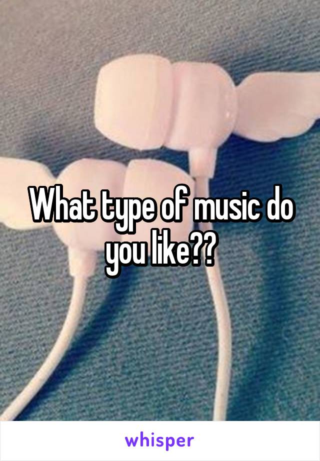 What type of music do you like??