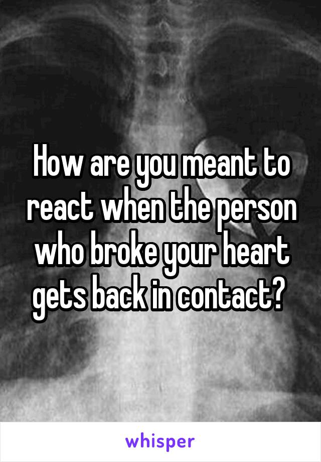 How are you meant to react when the person who broke your heart gets back in contact? 