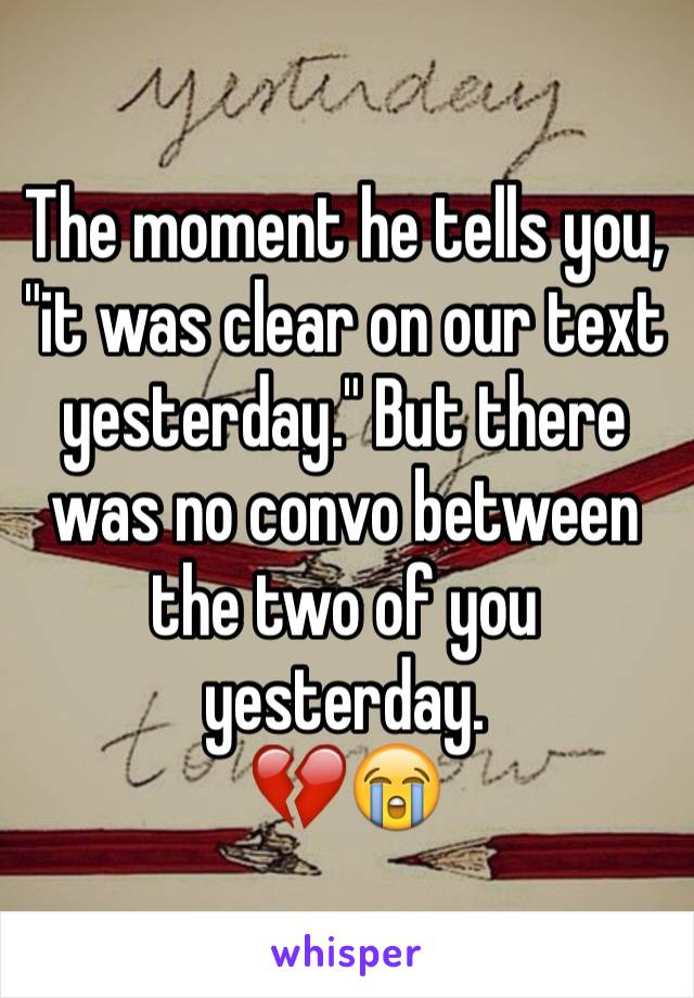 The moment he tells you, "it was clear on our text yesterday." But there was no convo between the two of you yesterday.
💔😭