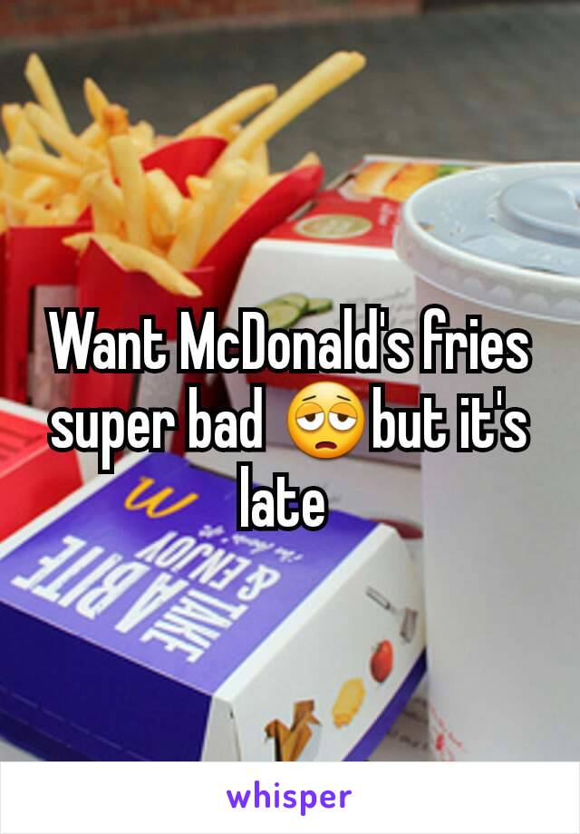 Want McDonald's fries super bad 😩but it's late 