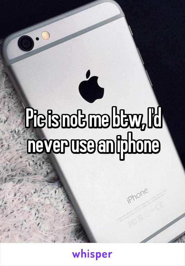 Pic is not me btw, I'd never use an iphone