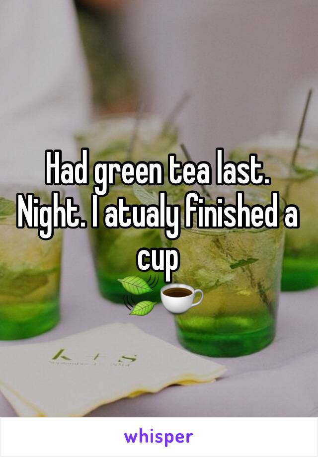 Had green tea last. Night. I atualy finished a cup 
🍃☕️