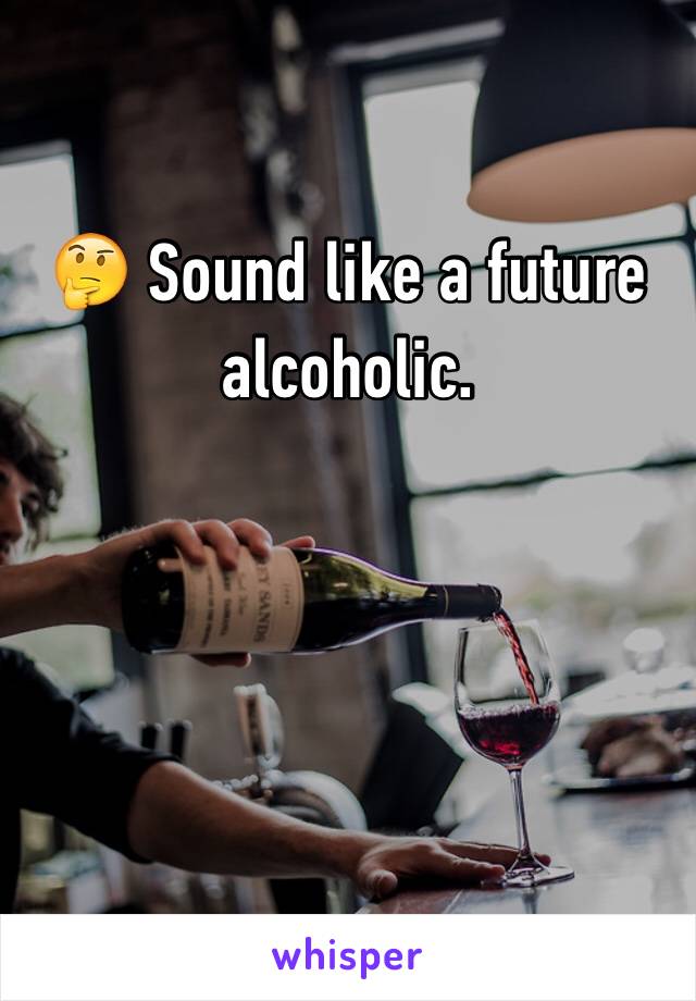 🤔 Sound like a future alcoholic. 