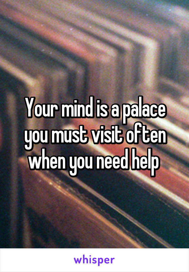 Your mind is a palace you must visit often when you need help 