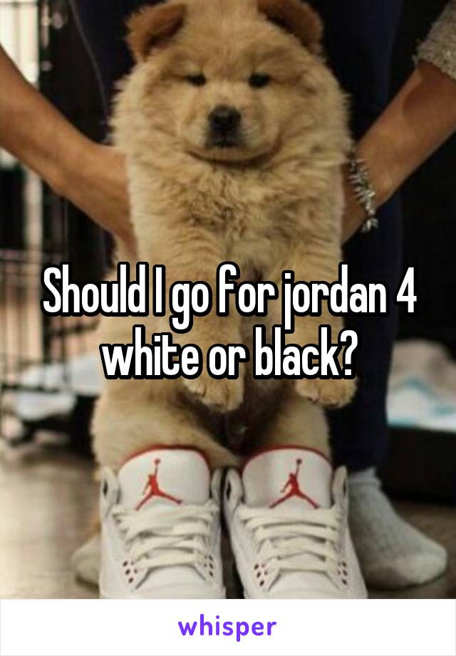 Should I go for jordan 4 white or black?