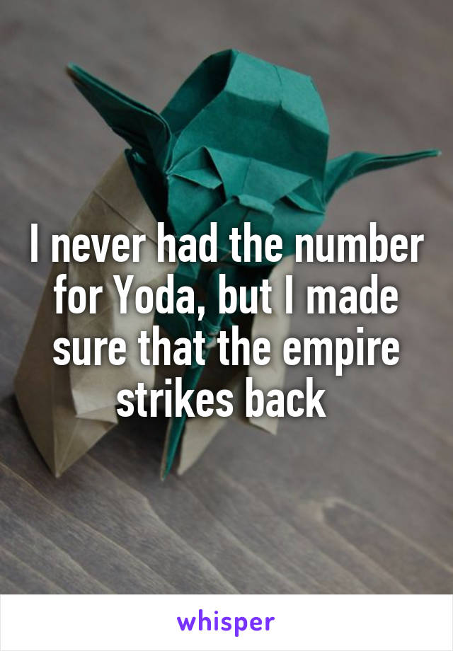 I never had the number for Yoda, but I made sure that the empire strikes back 