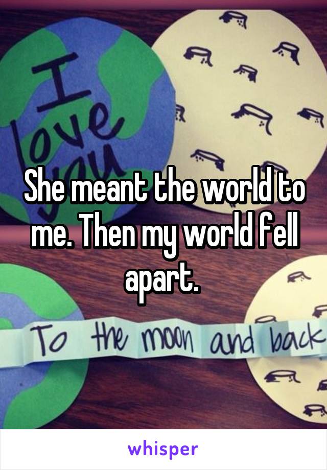 She meant the world to me. Then my world fell apart. 