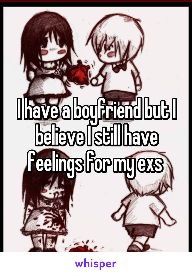 I have a boyfriend but I believe I still have feelings for my exs 