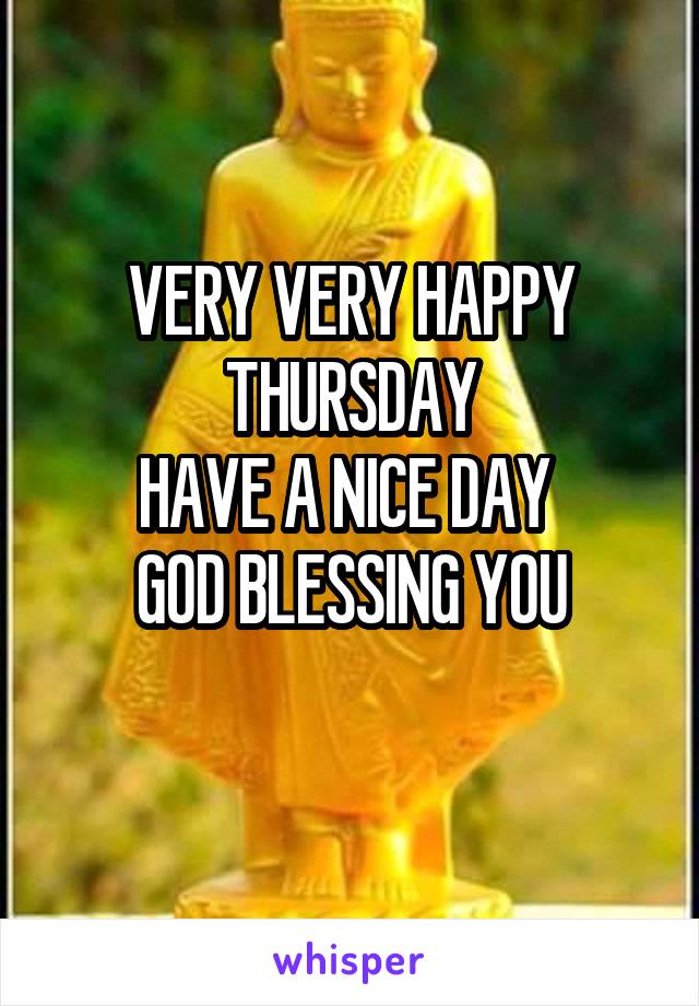 VERY VERY HAPPY THURSDAY
HAVE A NICE DAY 
GOD BLESSING YOU
