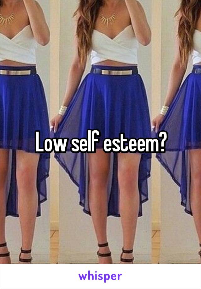 Low self esteem?