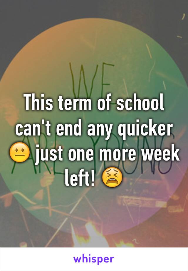 This term of school can't end any quicker 😐 just one more week left! 😫