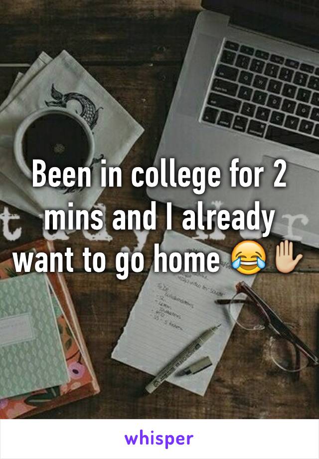 Been in college for 2 mins and I already want to go home 😂✋🏼