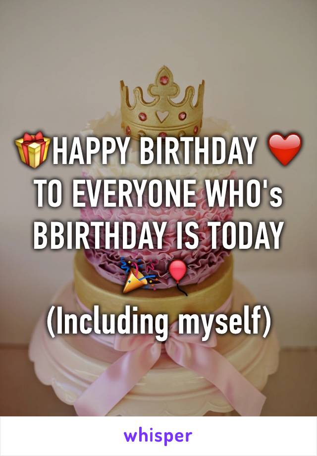 🎁HAPPY BIRTHDAY ❤️ TO EVERYONE WHO's BBIRTHDAY IS TODAY 🎉🎈
(Including myself) 