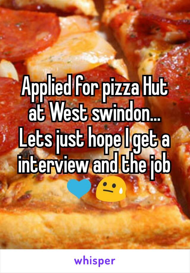 Applied for pizza Hut at West swindon... Lets just hope I get a interview and the job 💙😓