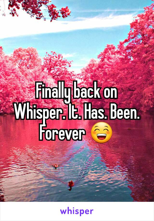 Finally back on Whisper. It. Has. Been. Forever 😁