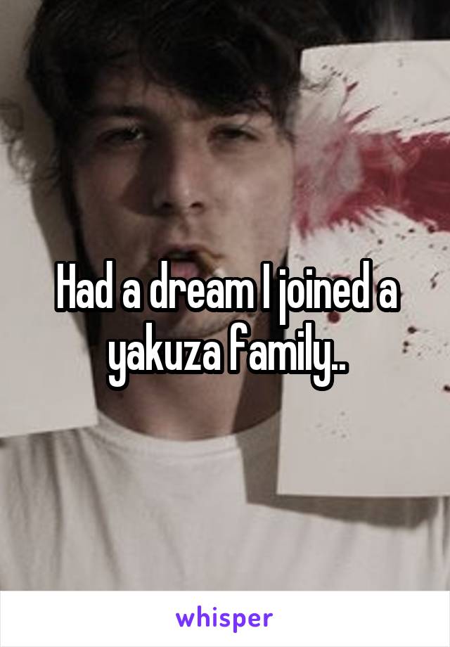 Had a dream I joined a yakuza family..