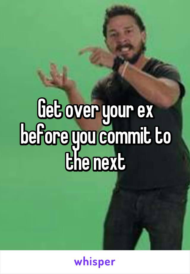 Get over your ex before you commit to the next
