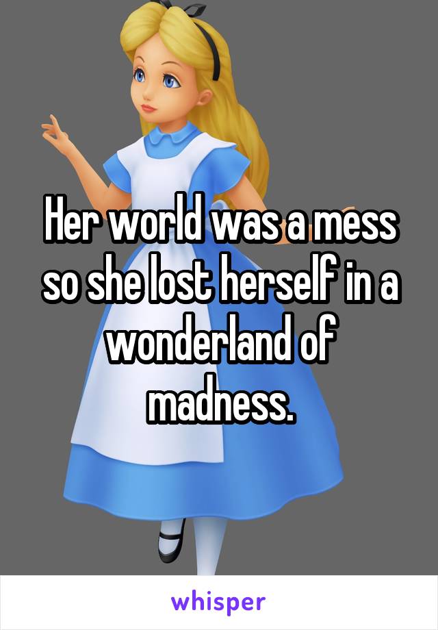 Her world was a mess so she lost herself in a wonderland of madness.