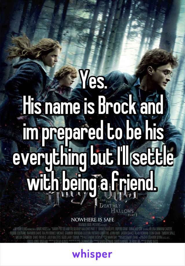 Yes.
His name is Brock and im prepared to be his everything but I'll settle with being a friend. 