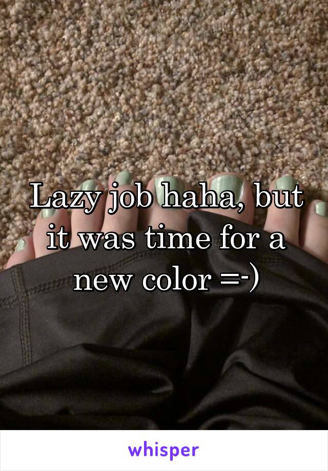 Lazy job haha, but it was time for a new color =-)