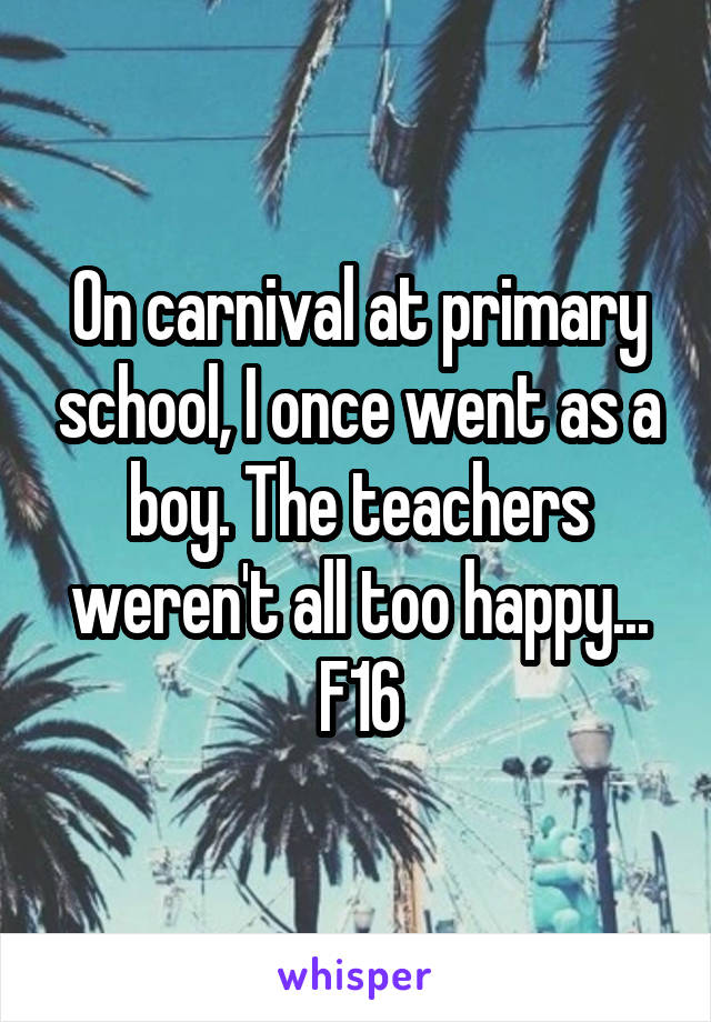 On carnival at primary school, I once went as a boy. The teachers weren't all too happy...
F16