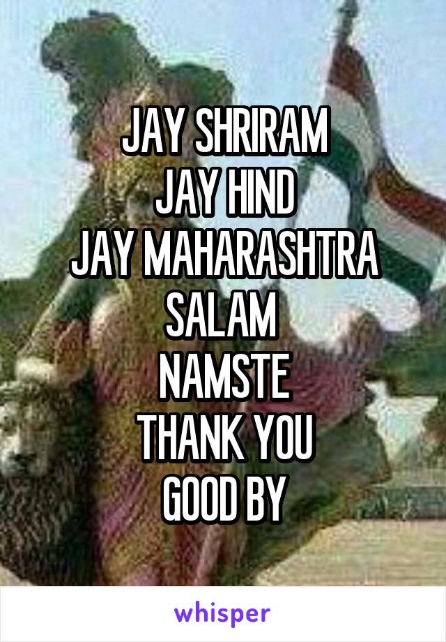 JAY SHRIRAM
JAY HIND
JAY MAHARASHTRA
SALAM 
NAMSTE
THANK YOU
GOOD BY