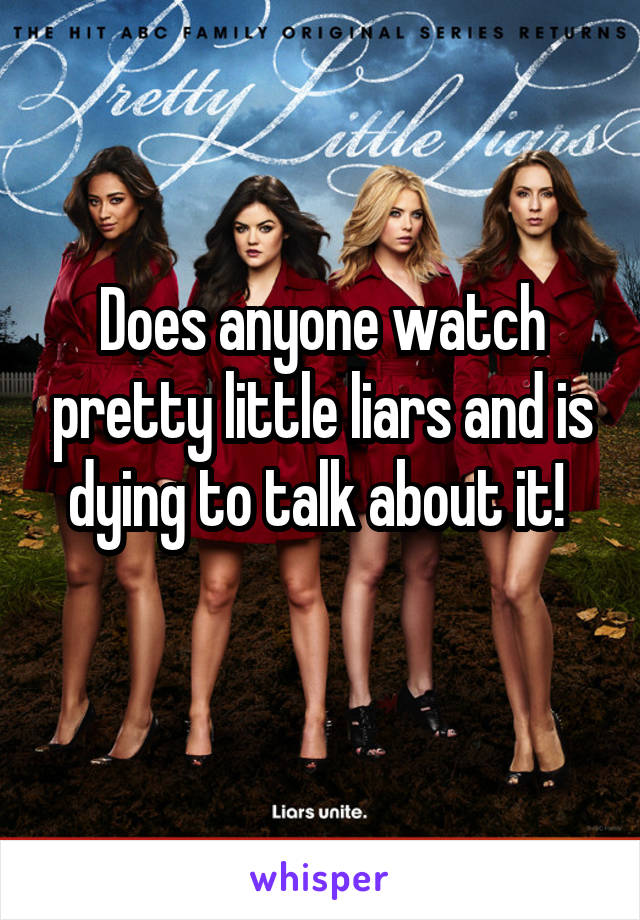 Does anyone watch pretty little liars and is dying to talk about it! 
